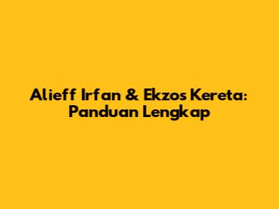Alieff Irfan & Ekzos Kereta: Panduan Lengkap