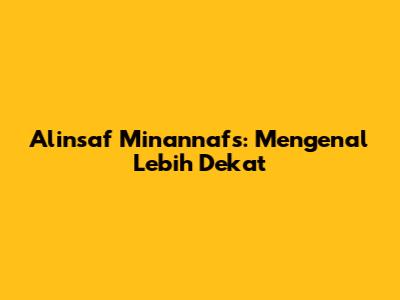 Alinsaf Minannafs: Mengenal Lebih Dekat