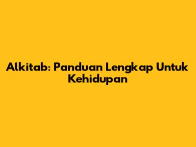 Alkitab: Panduan Lengkap Untuk Kehidupan