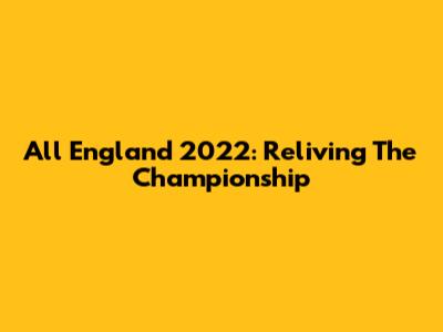 All England 2022: Reliving The Championship