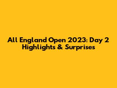 All England Open 2023: Day 2 Highlights & Surprises