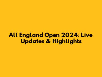 All England Open 2024: Live Updates & Highlights