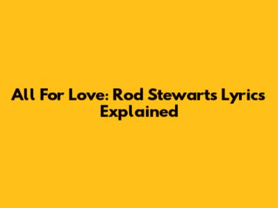 All For Love: Rod Stewart's Lyrics Explained