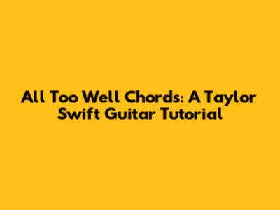 All Too Well Chords: A Taylor Swift Guitar Tutorial