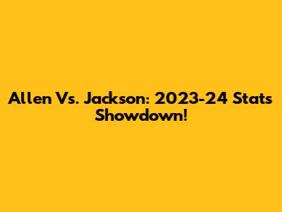 Allen Vs. Jackson: 2023-24 Stats Showdown!