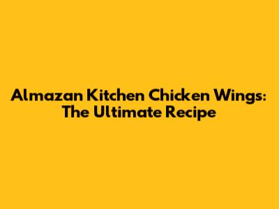 Almazan Kitchen Chicken Wings: The Ultimate Recipe