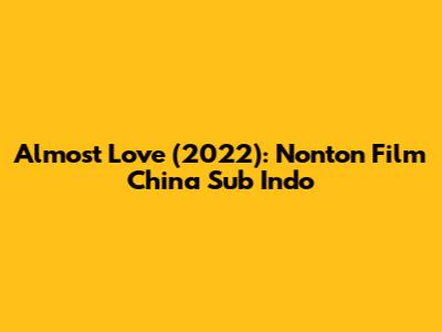 Almost Love (2022): Nonton Film China Sub Indo