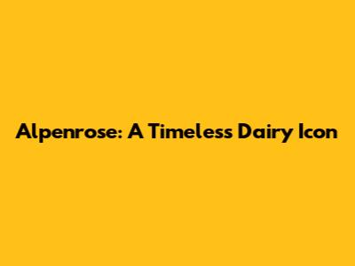 Alpenrose: A Timeless Dairy Icon