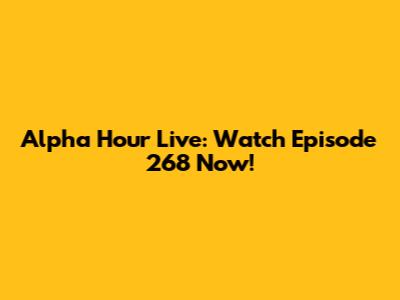 Alpha Hour Live: Watch Episode 268 Now!