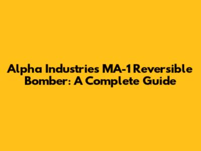Alpha Industries MA-1 Reversible Bomber: A Complete Guide