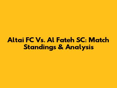 Altai FC Vs. Al Fateh SC: Match Standings & Analysis