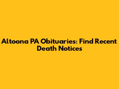Altoona PA Obituaries: Find Recent Death Notices