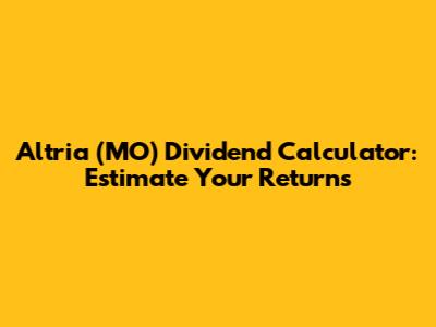 Altria (MO) Dividend Calculator: Estimate Your Returns