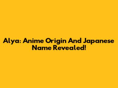 Alya: Anime Origin And Japanese Name Revealed!