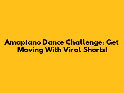 Amapiano Dance Challenge: Get Moving With Viral Shorts!
