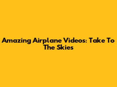 Amazing Airplane Videos: Take To The Skies