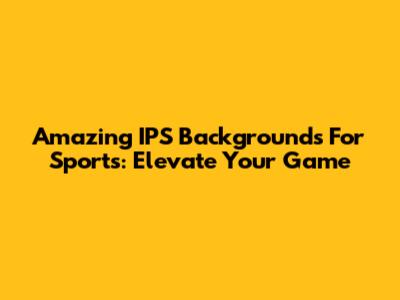 Amazing IPS Backgrounds For Sports: Elevate Your Game