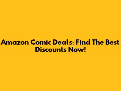 Amazon Comic Deals: Find The Best Discounts Now!