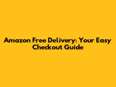 Amazon Free Delivery: Your Easy Checkout Guide