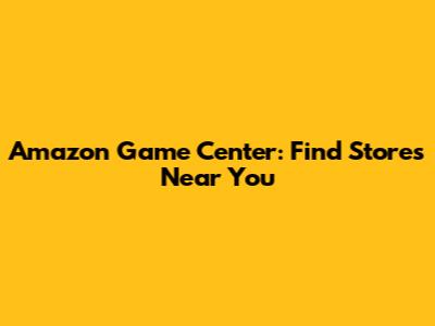 Amazon Game Center: Find Stores Near You