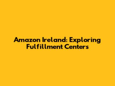 Amazon Ireland: Exploring Fulfillment Centers
