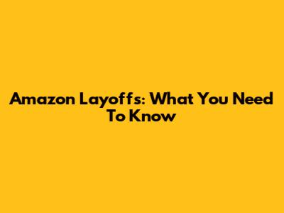 Amazon Layoffs: What You Need To Know