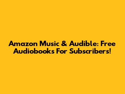 Amazon Music & Audible: Free Audiobooks For Subscribers!