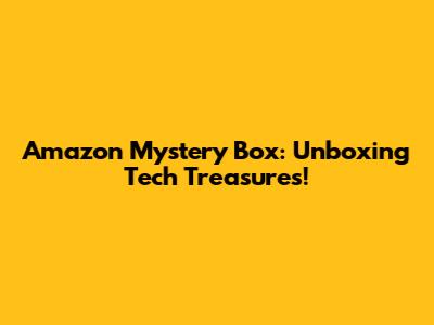Amazon Mystery Box: Unboxing Tech Treasures!