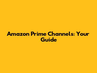 Amazon Prime Channels: Your Guide