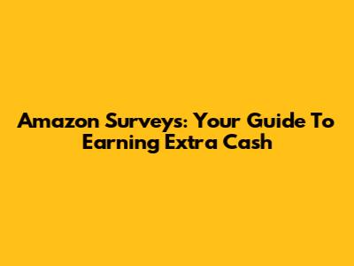 Amazon Surveys: Your Guide To Earning Extra Cash