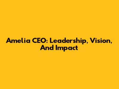 Amelia CEO: Leadership, Vision, And Impact