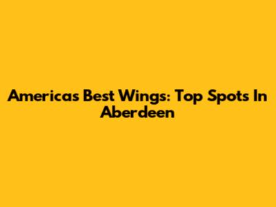 America's Best Wings: Top Spots In Aberdeen