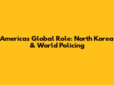 America's Global Role: North Korea & World Policing