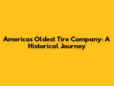 America's Oldest Tire Company: A Historical Journey