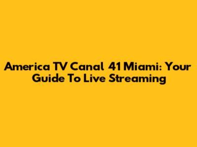 America TV Canal 41 Miami: Your Guide To Live Streaming
