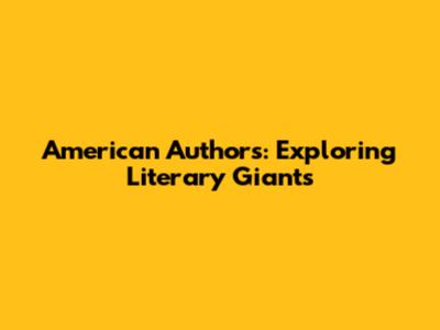 American Authors: Exploring Literary Giants