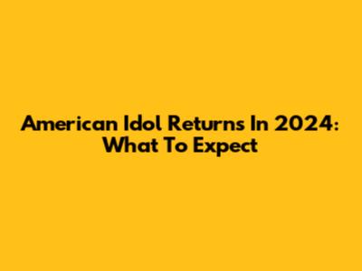 American Idol Returns In 2024: What To Expect