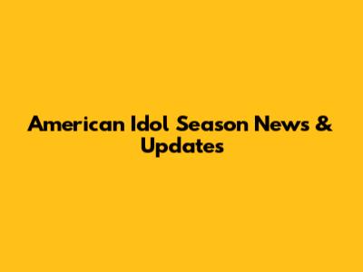 American Idol Season News & Updates