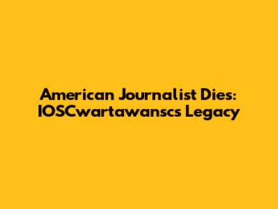 American Journalist Dies: IOSCwartawansc's Legacy