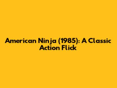 American Ninja (1985): A Classic Action Flick