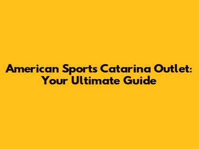 American Sports Catarina Outlet: Your Ultimate Guide