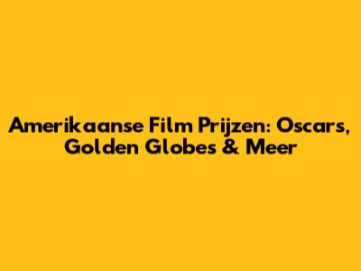 Amerikaanse Film Prijzen: Oscars, Golden Globes & Meer