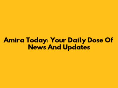 Amira Today: Your Daily Dose Of News And Updates