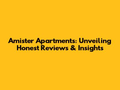 Amister Apartments: Unveiling Honest Reviews & Insights