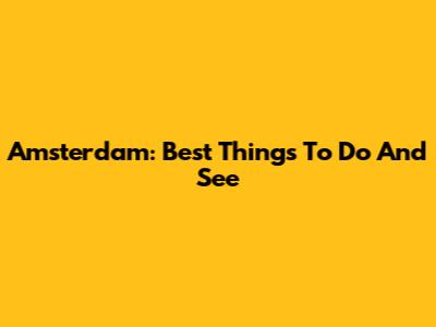 Amsterdam: Best Things To Do And See