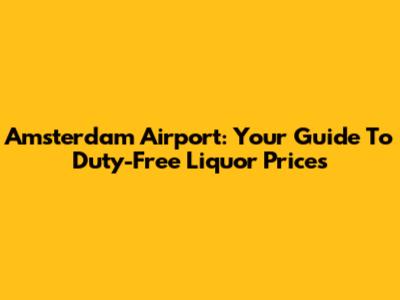 Amsterdam Airport: Your Guide To Duty-Free Liquor Prices