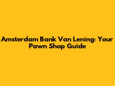 Amsterdam Bank Van Lening: Your Pawn Shop Guide