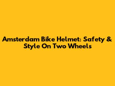 Amsterdam Bike Helmet: Safety & Style On Two Wheels