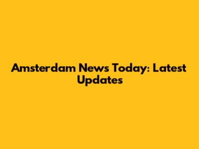 Amsterdam News Today: Latest Updates