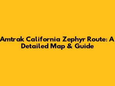 Amtrak California Zephyr Route: A Detailed Map & Guide